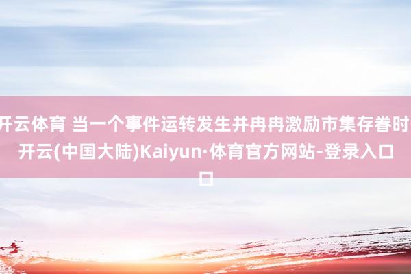 开云体育 当一个事件运转发生并冉冉激励市集存眷时-开云(中国大陆)Kaiyun·体育官方网站-登录入口