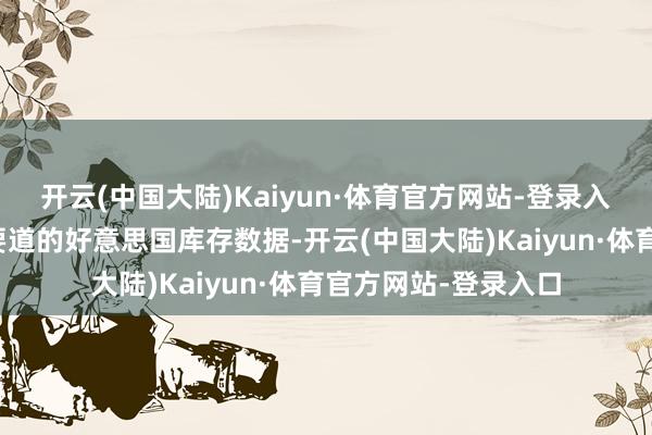 开云(中国大陆)Kaiyun·体育官方网站-登录入口来回商也在恭候要道的好意思国库存数据-开云(中国大陆)Kaiyun·体育官方网站-登录入口