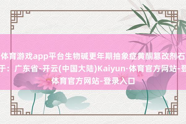 体育游戏app平台生物碱更年期抽象症黄酮篡改剂石榴发布于：广东省-开云(中国大陆)Kaiyun·体育官方网站-登录入口
