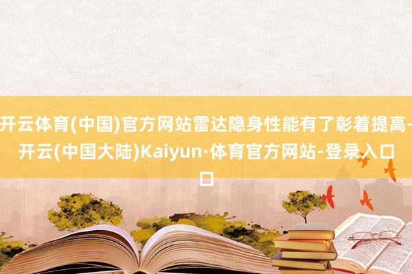 开云体育(中国)官方网站雷达隐身性能有了彰着提高-开云(中国大陆)Kaiyun·体育官方网站-登录入口