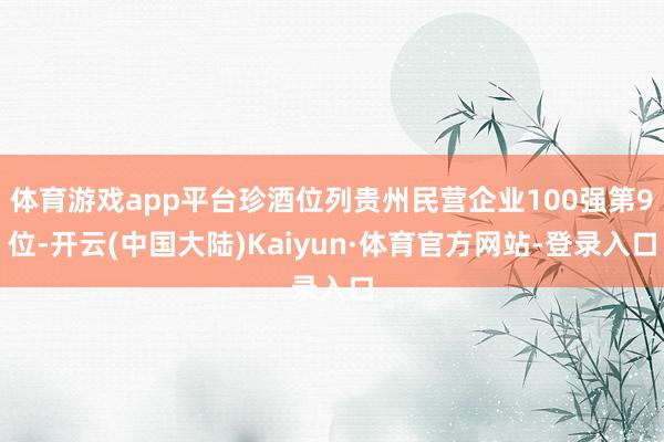 体育游戏app平台珍酒位列贵州民营企业100强第9位-开云(中国大陆)Kaiyun·体育官方网站-登录入口