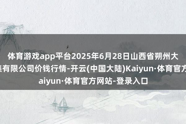 体育游戏app平台2025年6月28日山西省朔州大运果菜批发市集有限公司价钱行情-开云(中国大陆)Kaiyun·体育官方网站-登录入口