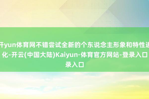 开yun体育网不错尝试全新的个东说念主形象和特性进化-开云(中国大陆)Kaiyun·体育官方网站-登录入口