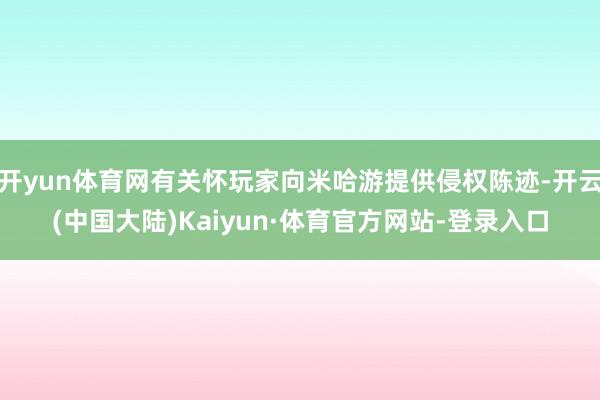 开yun体育网有关怀玩家向米哈游提供侵权陈迹-开云(中国大陆)Kaiyun·体育官方网站-登录入口