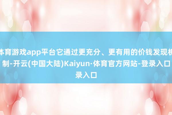 体育游戏app平台它通过更充分、更有用的价钱发现机制-开云(中国大陆)Kaiyun·体育官方网站-登录入口