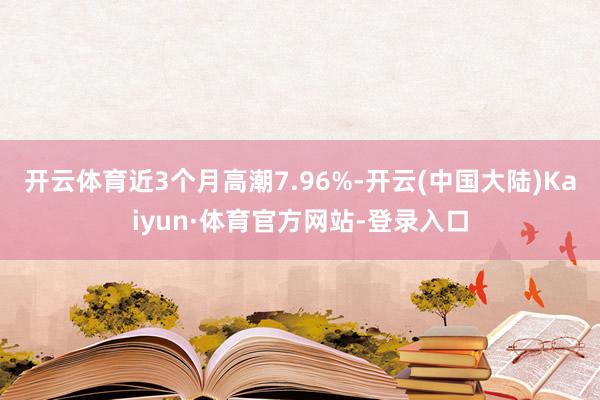 开云体育近3个月高潮7.96%-开云(中国大陆)Kaiyun·体育官方网站-登录入口