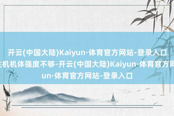 开云(中国大陆)Kaiyun·体育官方网站-登录入口若是无东谈主机机体强度不够-开云(中国大陆)Kaiyun·体育官方网站-登录入口