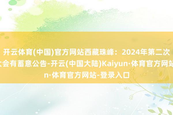 开云体育(中国)官方网站西藏珠峰：2024年第二次临时鼓舞大会有蓄意公告-开云(中国大陆)Kaiyun·体育官方网站-登录入口