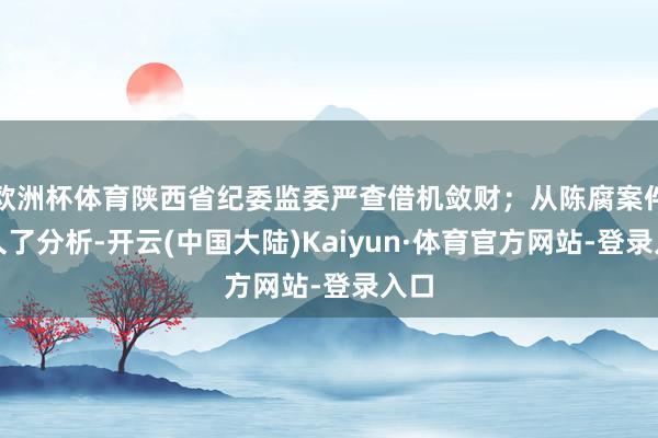 欧洲杯体育陕西省纪委监委严查借机敛财；从陈腐案件中久了分析-开云(中国大陆)Kaiyun·体育官方网站-登录入口