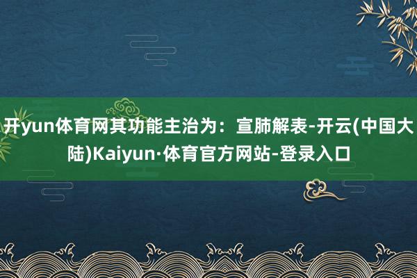 开yun体育网其功能主治为：宣肺解表-开云(中国大陆)Kaiyun·体育官方网站-登录入口