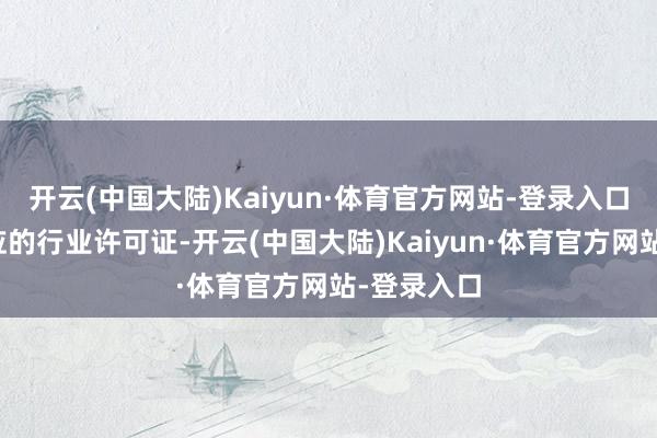 开云(中国大陆)Kaiyun·体育官方网站-登录入口需提供相应的行业许可证-开云(中国大陆)Kaiyun·体育官方网站-登录入口